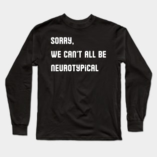 Sorry, We Can't All Be Neurotypical Long Sleeve T-Shirt